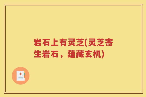 岩石上有灵芝(灵芝寄生岩石，蕴藏玄机)