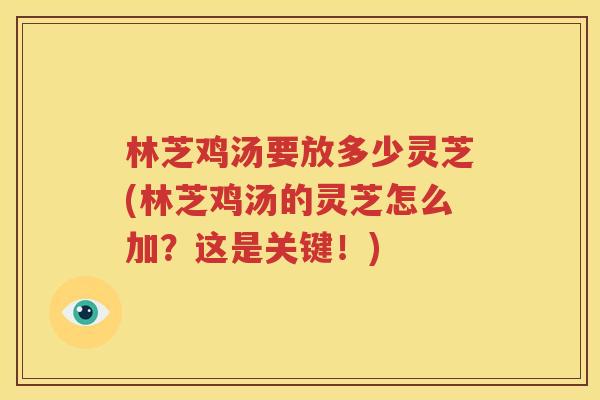 林芝鸡汤要放多少灵芝(林芝鸡汤的灵芝怎么加？这是关键！)