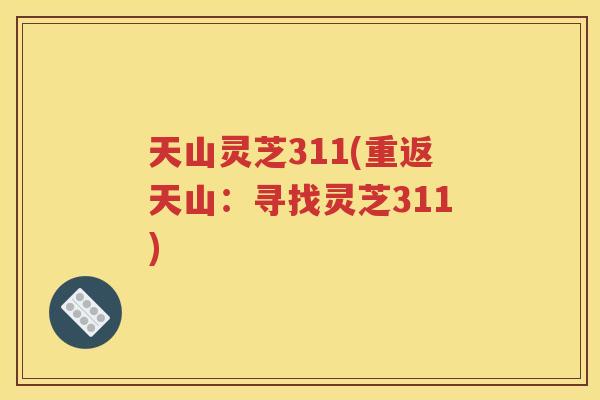 天山灵芝311(重返天山：寻找灵芝311)