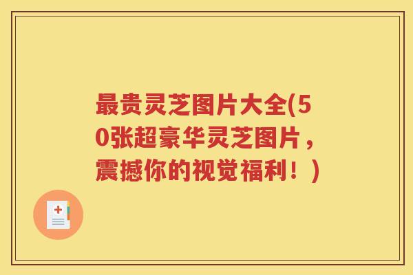 最贵灵芝图片大全(50张超豪华灵芝图片，震撼你的视觉福利！)