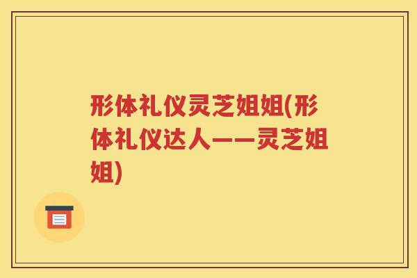 形体礼仪灵芝姐姐(形体礼仪达人——灵芝姐姐)