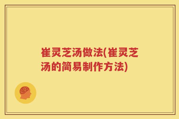 崔灵芝汤做法(崔灵芝汤的简易制作方法)