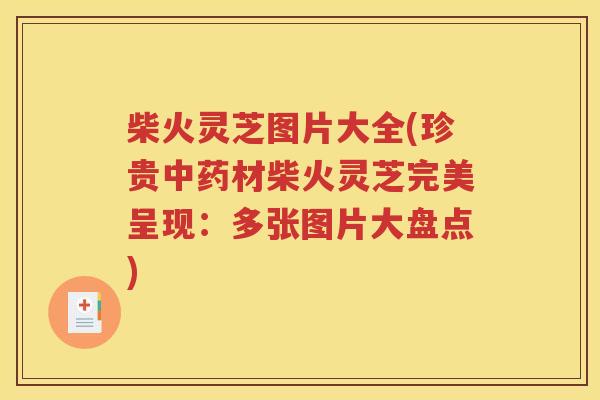 柴火灵芝图片大全(珍贵中药材柴火灵芝完美呈现：多张图片大盘点)