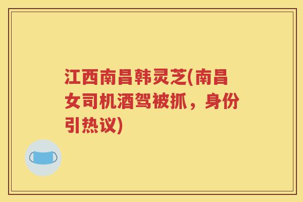 江西南昌韩灵芝(南昌女司机酒驾被抓，身份引热议)