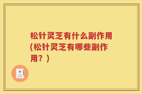 松针灵芝有什么副作用(松针灵芝有哪些副作用？)