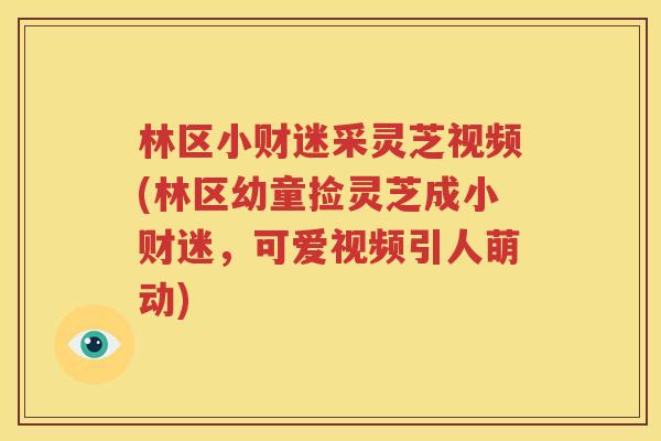 林区小财迷采灵芝视频(林区幼童捡灵芝成小财迷，可爱视频引人萌动)