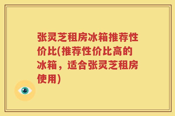 张灵芝租房冰箱推荐性价比(推荐性价比高的冰箱，适合张灵芝租房使用)