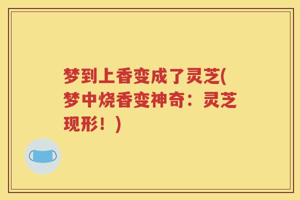 梦到上香变成了灵芝(梦中烧香变神奇：灵芝现形！)