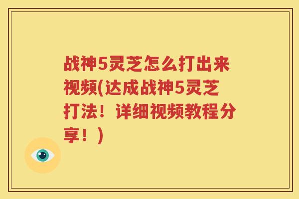 战神5灵芝怎么打出来视频(达成战神5灵芝打法！详细视频教程分享！)