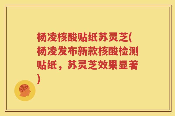 杨凌核酸贴纸苏灵芝(杨凌发布新款核酸检测贴纸，苏灵芝效果显著)