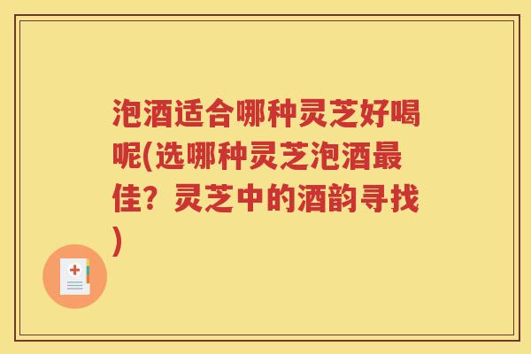 泡酒适合哪种灵芝好喝呢(选哪种灵芝泡酒最佳？灵芝中的酒韵寻找)