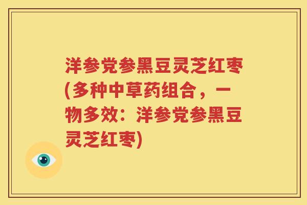 洋参党参黑豆灵芝红枣(多种中草药组合，一物多效：洋参党参黑豆灵芝红枣)