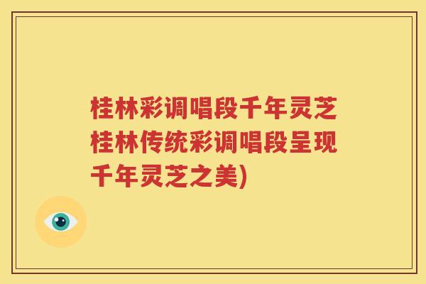 桂林彩调唱段千年灵芝桂林传统彩调唱段呈现千年灵芝之美)
