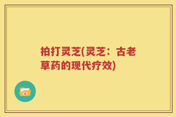 拍打灵芝(灵芝：古老草药的现代疗效)