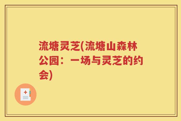 流塘灵芝(流塘山森林公园：一场与灵芝的约会)