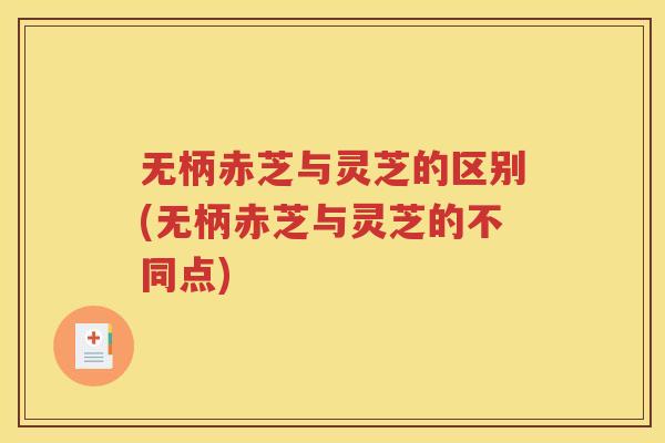 无柄赤芝与灵芝的区别(无柄赤芝与灵芝的不同点)