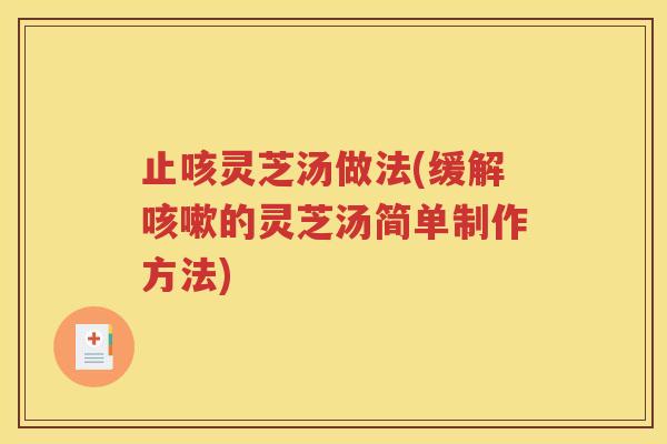 止咳灵芝汤做法(缓解咳嗽的灵芝汤简单制作方法)