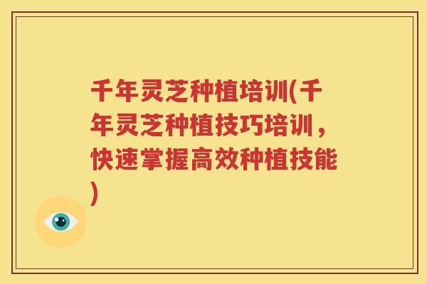 千年灵芝种植培训(千年灵芝种植技巧培训，快速掌握高效种植技能)