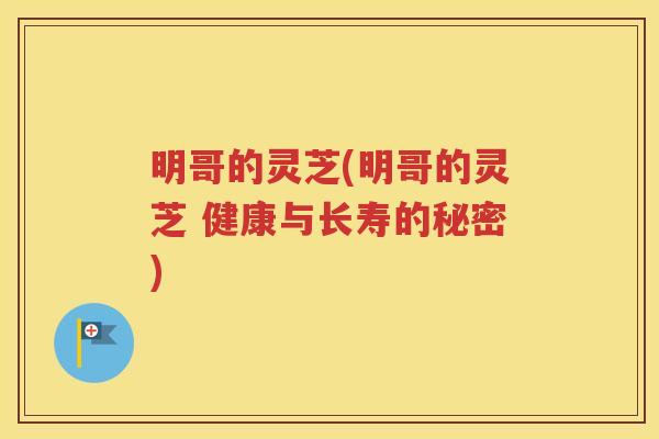 明哥的灵芝(明哥的灵芝 健康与长寿的秘密)