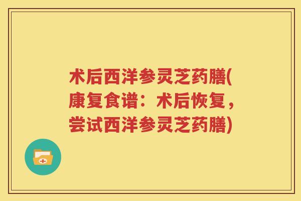术后西洋参灵芝药膳(康复食谱：术后恢复，尝试西洋参灵芝药膳)