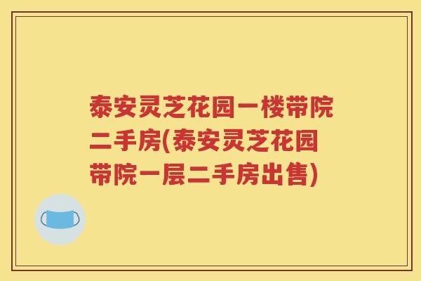 泰安灵芝花园一楼带院二手房(泰安灵芝花园带院一层二手房出售)
