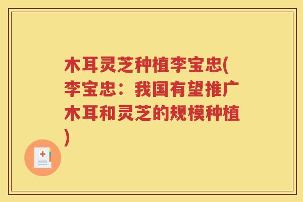 木耳灵芝种植李宝忠(李宝忠：我国有望推广木耳和灵芝的规模种植)
