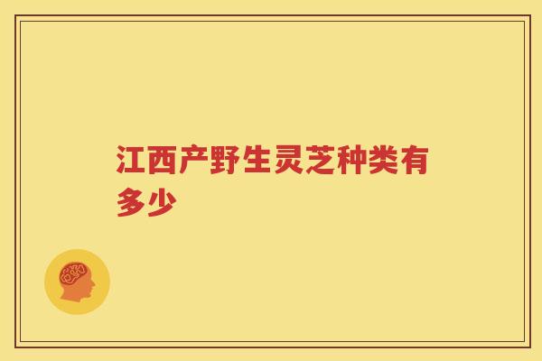 江西产野生灵芝种类有多少