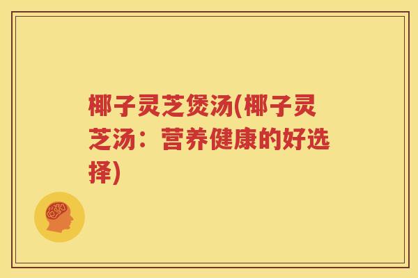 椰子灵芝煲汤(椰子灵芝汤：营养健康的好选择)
