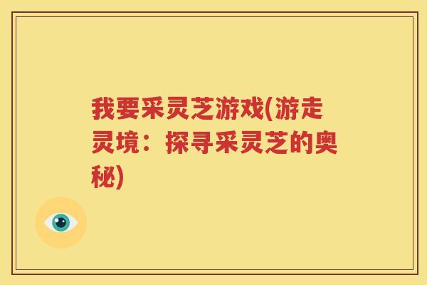我要采灵芝游戏(游走灵境：探寻采灵芝的奥秘)