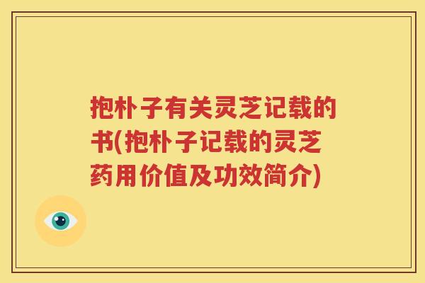 抱朴子有关灵芝记载的书(抱朴子记载的灵芝药用价值及功效简介)