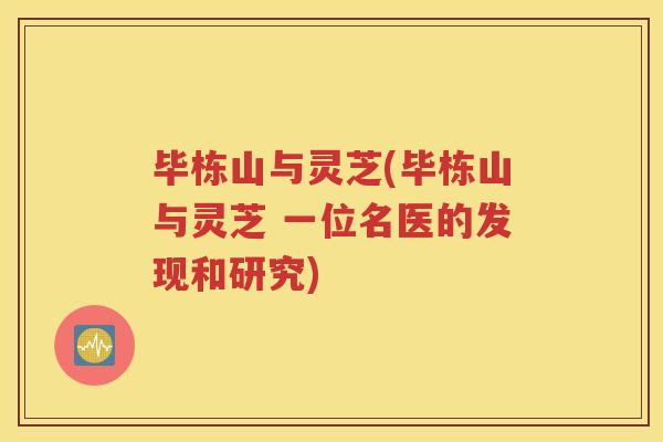 毕栋山与灵芝(毕栋山与灵芝 一位名医的发现和研究)