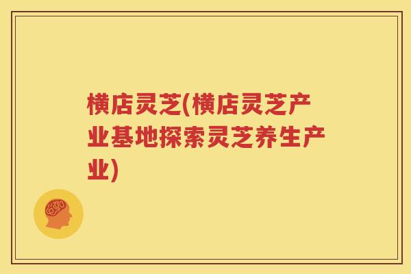 横店灵芝(横店灵芝产业基地探索灵芝养生产业)