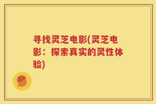寻找灵芝电影(灵芝电影：探索真实的灵性体验)