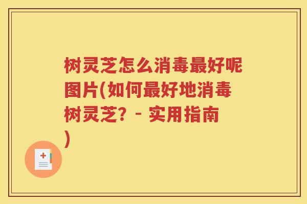 树灵芝怎么消毒最好呢图片(如何最好地消毒树灵芝？- 实用指南)