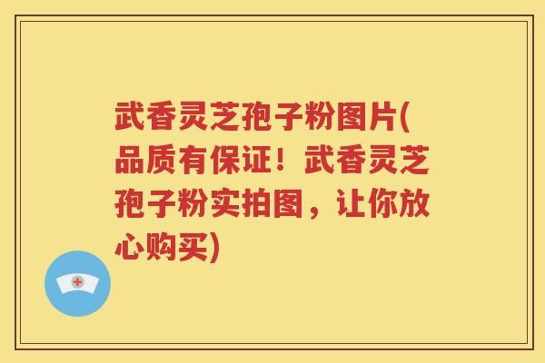 武香灵芝孢子粉图片(品质有保证！武香灵芝孢子粉实拍图，让你放心购买)