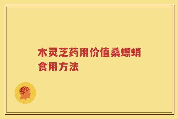 木灵芝药用价值桑螵蛸食用方法