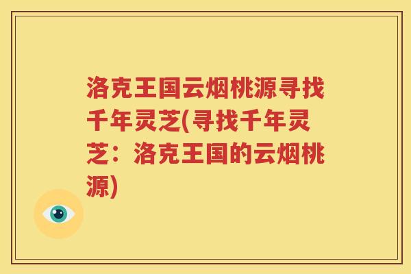 洛克王国云烟桃源寻找千年灵芝(寻找千年灵芝：洛克王国的云烟桃源)