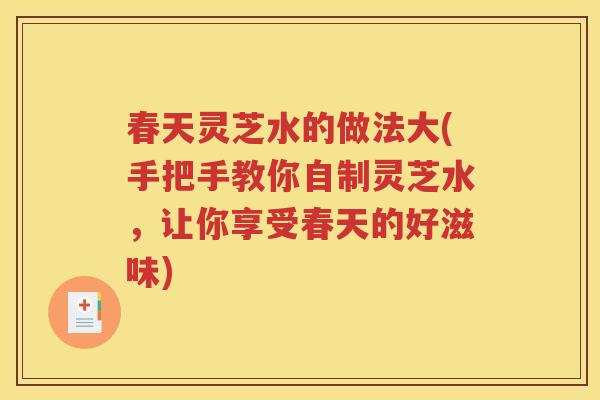 春天灵芝水的做法大(手把手教你自制灵芝水，让你享受春天的好滋味)