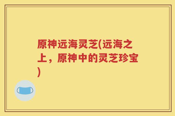 原神远海灵芝(远海之上，原神中的灵芝珍宝)