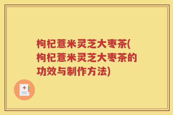 枸杞薏米灵芝大枣茶(枸杞薏米灵芝大枣茶的功效与制作方法)