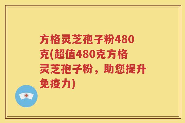方格灵芝孢子粉480克(超值480克方格灵芝孢子粉，助您提升免疫力)
