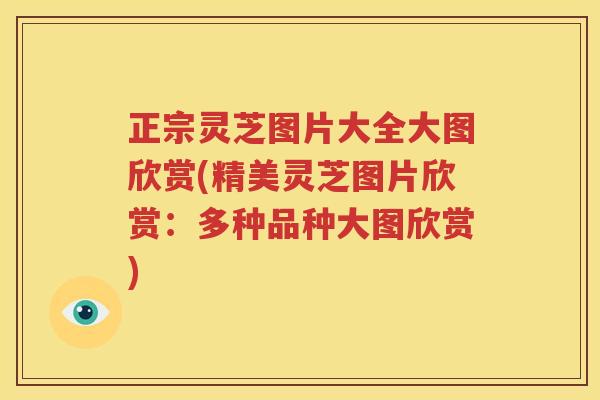 正宗灵芝图片大全大图欣赏(精美灵芝图片欣赏：多种品种大图欣赏)