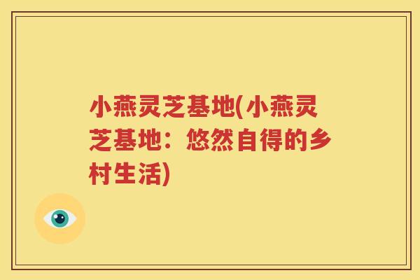 小燕灵芝基地(小燕灵芝基地：悠然自得的乡村生活)