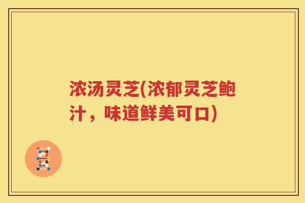 浓汤灵芝(浓郁灵芝鲍汁，味道鲜美可口)