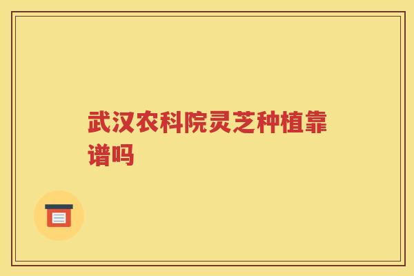 武汉农科院灵芝种植靠谱吗