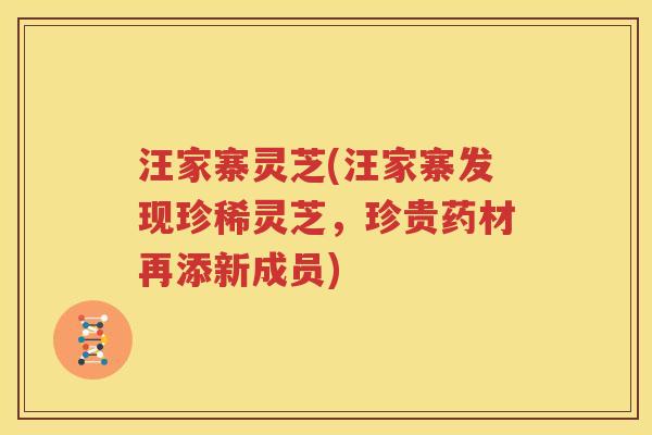 汪家寨灵芝(汪家寨发现珍稀灵芝，珍贵药材再添新成员)