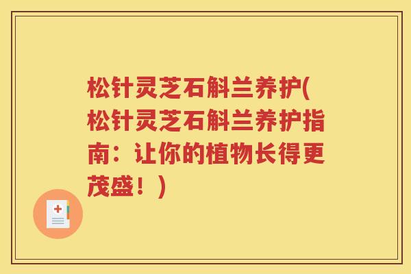 松针灵芝石斛兰养护(松针灵芝石斛兰养护指南：让你的植物长得更茂盛！)