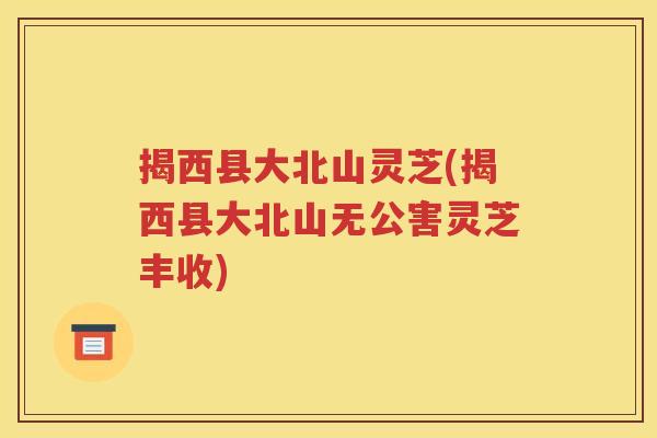 揭西县大北山灵芝(揭西县大北山无公害灵芝丰收)