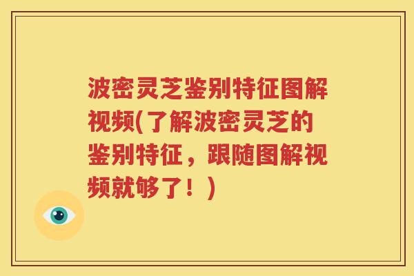波密灵芝鉴别特征图解视频(了解波密灵芝的鉴别特征，跟随图解视频就够了！)