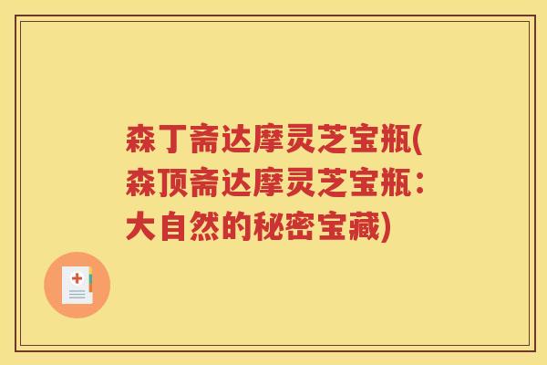 森丁斋达摩灵芝宝瓶(森顶斋达摩灵芝宝瓶：大自然的秘密宝藏)